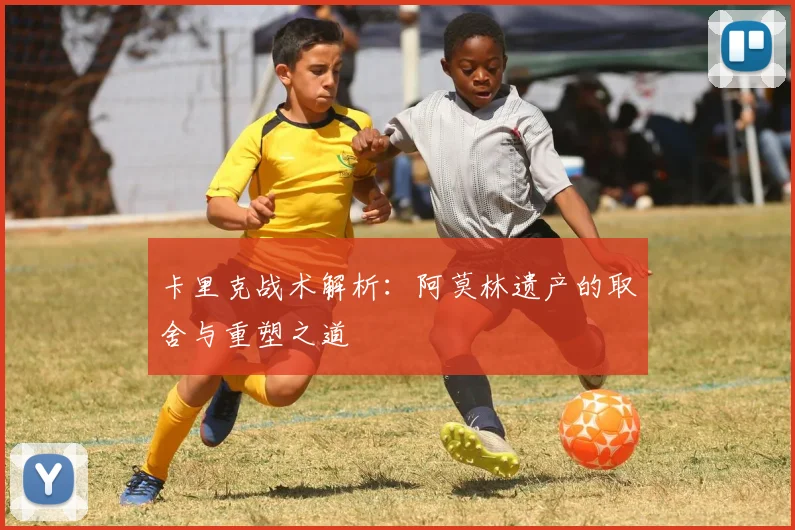 卡里克战术解析：阿莫林遗产的取舍与重塑之道