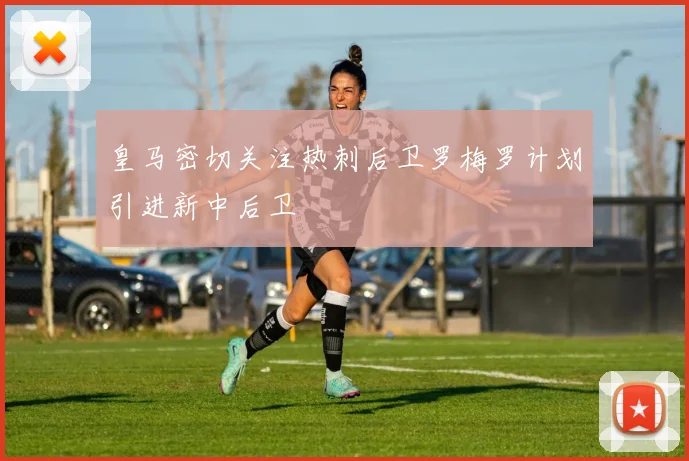 皇马密切关注热刺后卫罗梅罗计划引进新中后卫