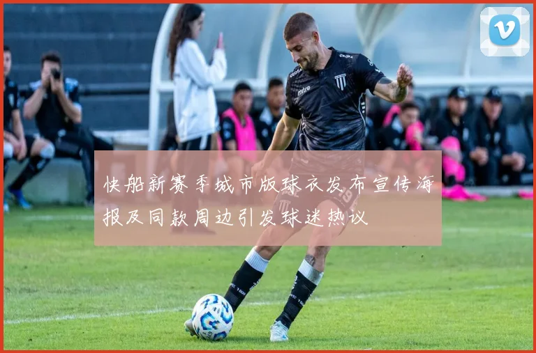 快船新赛季城市版球衣发布宣传海报及同款周边引发球迷热议