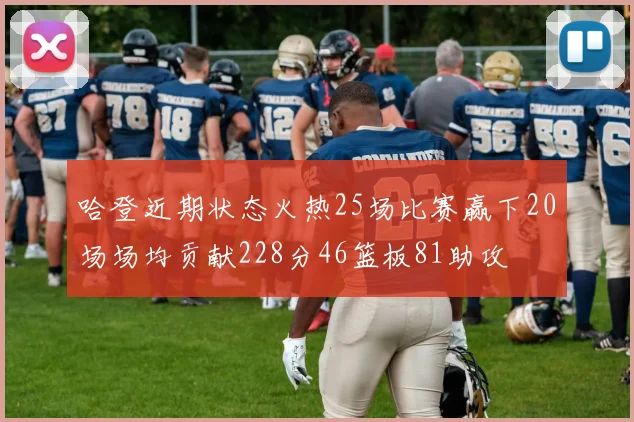 哈登近期状态火热25场比赛赢下20场场均贡献228分46篮板81助攻