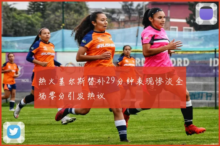 热火基尔斯替补29分钟表现惨淡全场零分引发热议