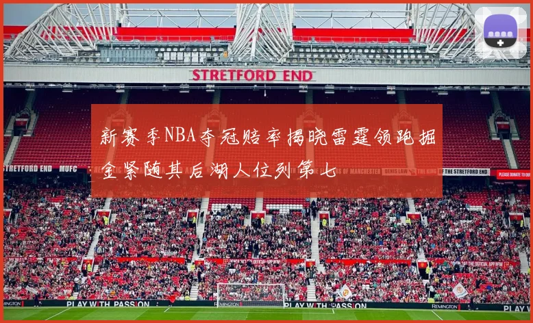 新赛季NBA夺冠赔率揭晓雷霆领跑掘金紧随其后湖人位列第七