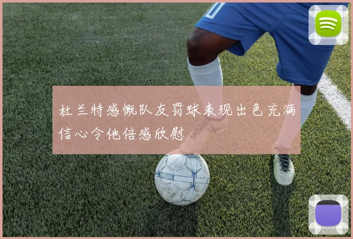 杜兰特感慨队友罚球表现出色充满信心令他倍感欣慰