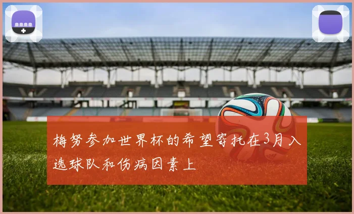 梅努参加世界杯的希望寄托在3月入选球队和伤病因素上