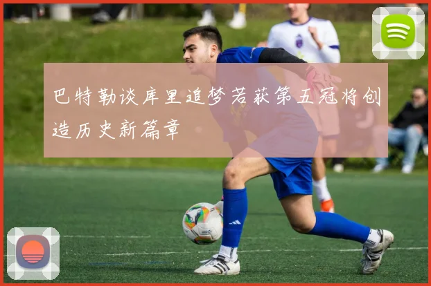 巴特勒谈库里追梦若获第五冠将创造历史新篇章