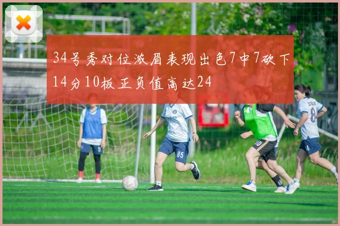 34号秀对位浓眉表现出色7中7砍下14分10板正负值高达24