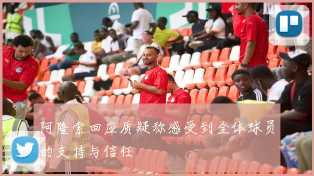 阿隆索回应质疑称感受到全体球员的支持与信任