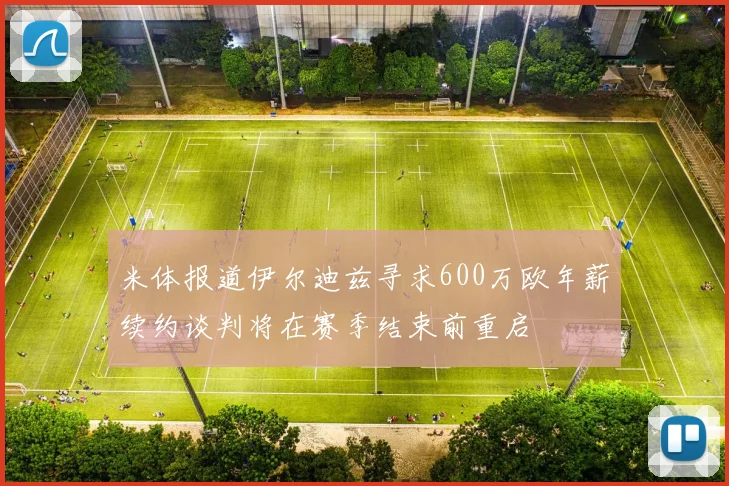 米体报道伊尔迪兹寻求600万欧年薪续约谈判将在赛季结束前重启