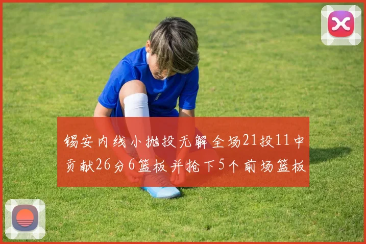 锡安内线小抛投无解全场21投11中贡献26分6篮板并抢下5个前场篮板