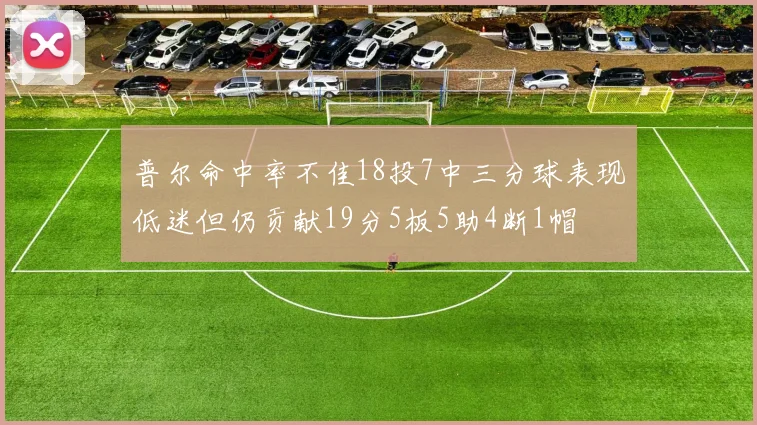 普尔命中率不佳18投7中三分球表现低迷但仍贡献19分5板5助4断1帽